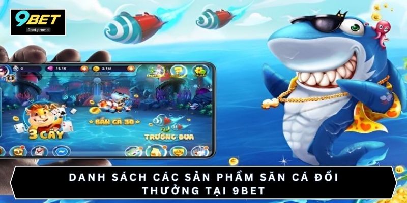 Danh sách các sản phẩm săn cá đổi thưởng tại 9bet