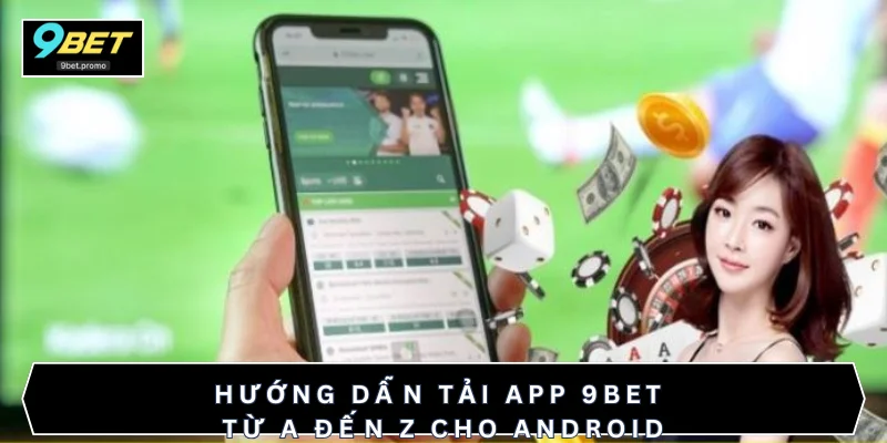 Hướng dẫn tải app 9BET từ A đến Z cho Android