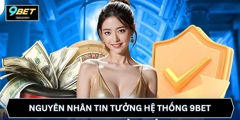 Nguyên nhân tin tưởng hệ thống 9BET